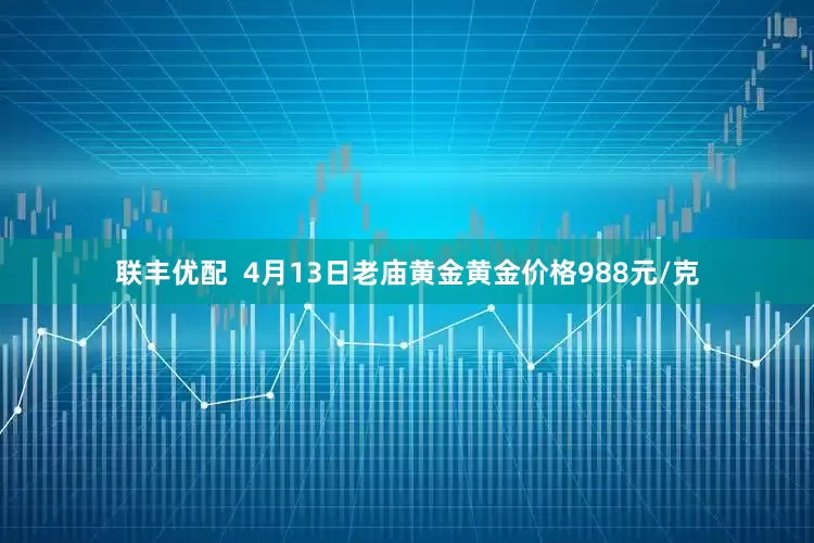 联丰优配  4月13日老庙黄金黄金价格988元/克
