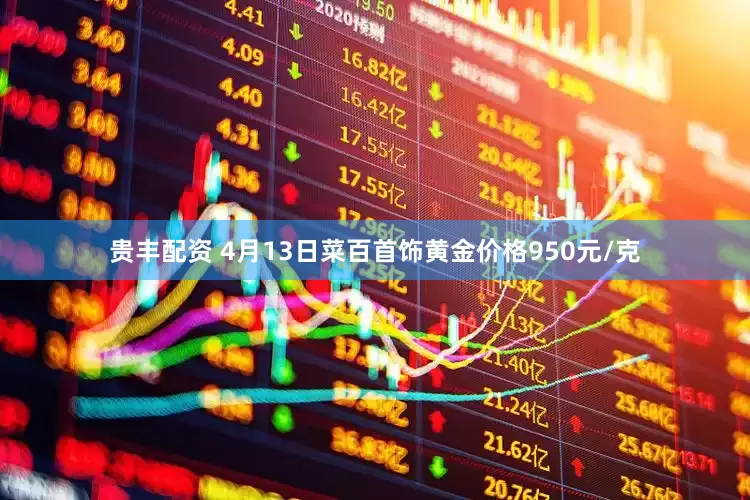 贵丰配资 4月13日菜百首饰黄金价格950元/克