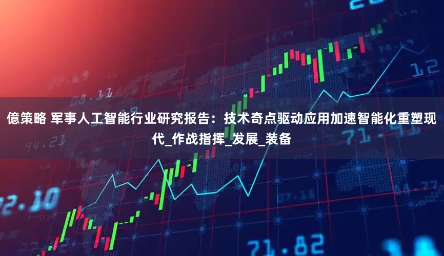 億策略 军事人工智能行业研究报告：技术奇点驱动应用加速智能化重塑现代_作战指挥_发展_装备