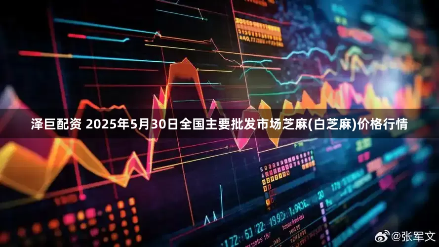 泽巨配资 2025年5月30日全国主要批发市场芝麻(白芝麻)价格行情