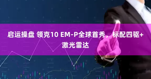 启运操盘 领克10 EM-P全球首秀，标配四驱+激光雷达