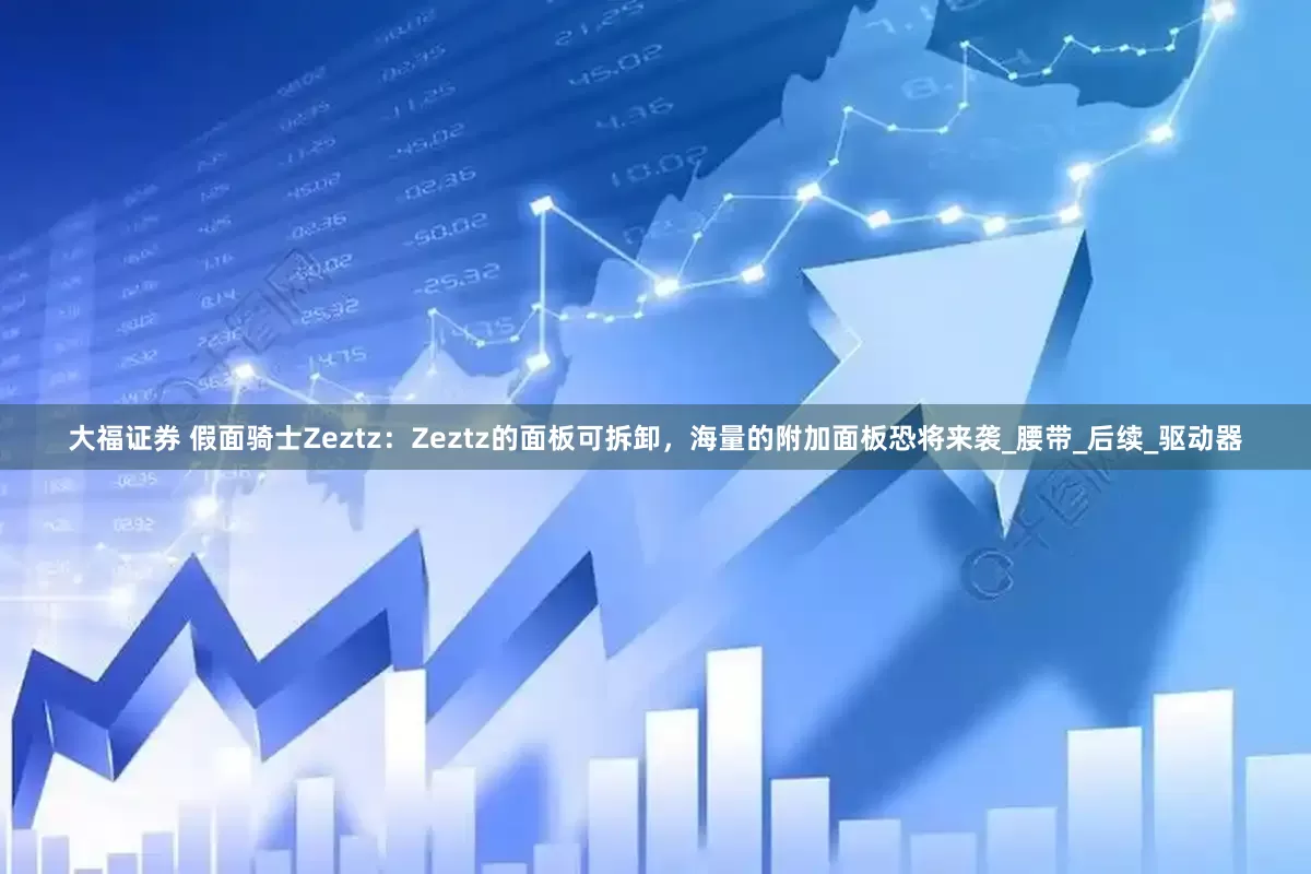 大福证券 假面骑士Zeztz：Zeztz的面板可拆卸，海量的附加面板恐将来袭_腰带_后续_驱动器
