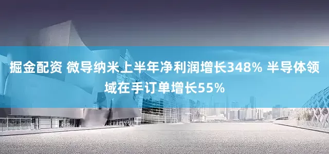掘金配资 微导纳米上半年净利润增长348% 半导体领域在手订单增长55%