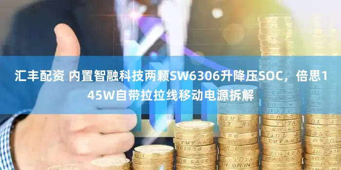 汇丰配资 内置智融科技两颗SW6306升降压SOC，倍思145W自带拉拉线移动电源拆解
