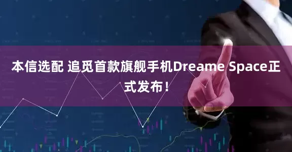 本信选配 追觅首款旗舰手机Dreame Space正式发布！