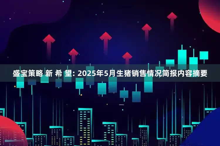 盛宝策略 新 希 望: 2025年5月生猪销售情况简报内容摘要