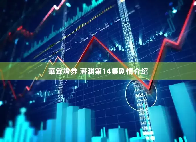 華鑫證券 潜渊第14集剧情介绍