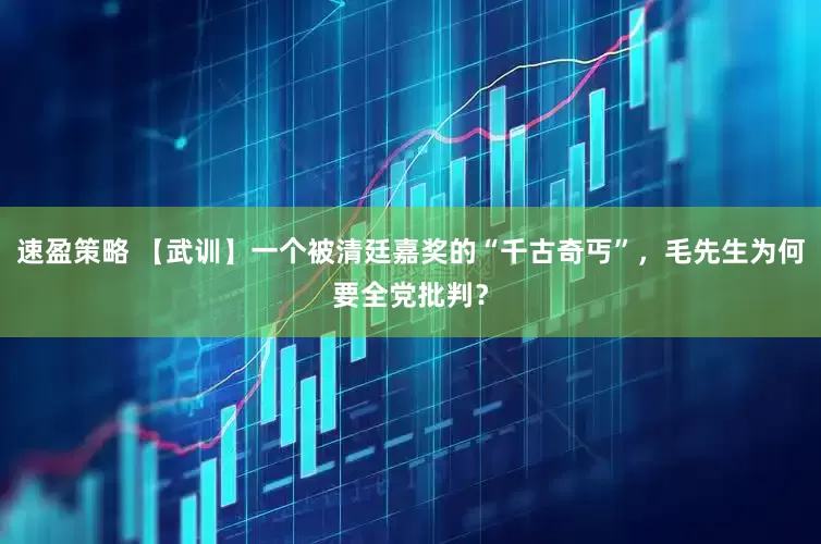 速盈策略 【武训】一个被清廷嘉奖的“千古奇丐”，毛先生为何要全党批判？