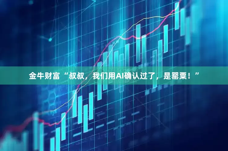 金牛财富 “叔叔，我们用AI确认过了，是罂粟！”